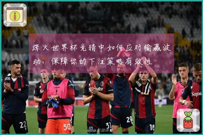 烽火世界杯竞猜中如何应对输赢波动，保障你的下注策略有效性