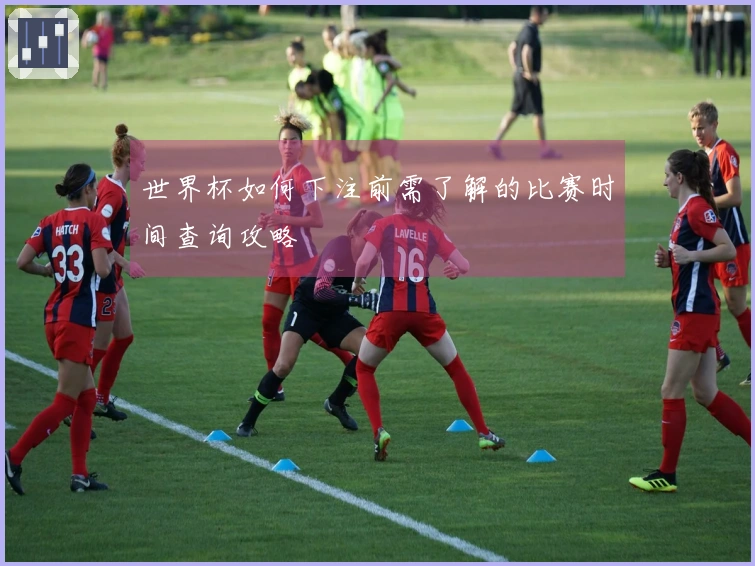 世界杯如何下注前需了解的比赛时间查询攻略