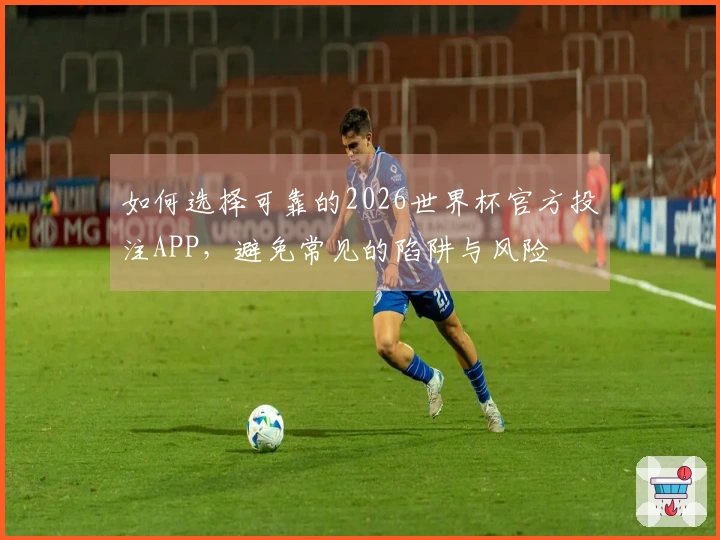如何选择可靠的2026世界杯官方投注APP，避免常见的陷阱与风险