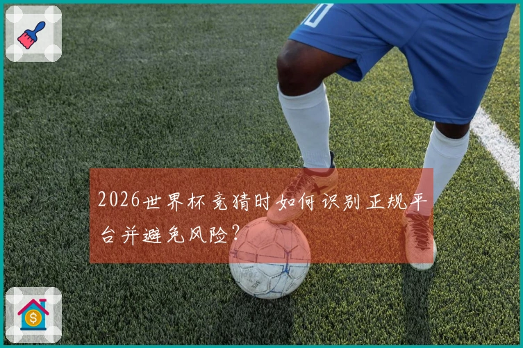 2026世界杯竞猜时如何识别正规平台并避免风险？