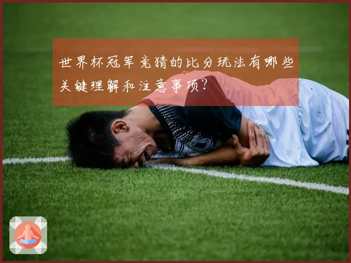 世界杯冠军竞猜的比分玩法有哪些关键理解和注意事项？
