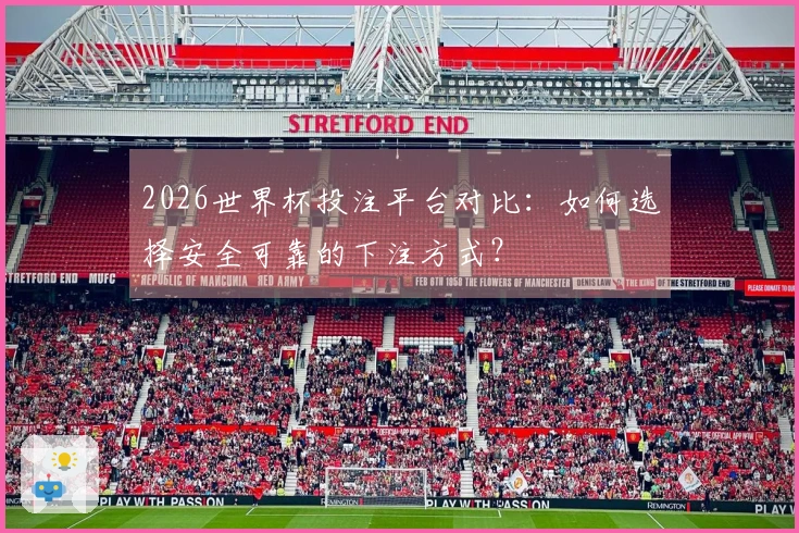 2026世界杯投注平台对比：如何选择安全可靠的下注方式？