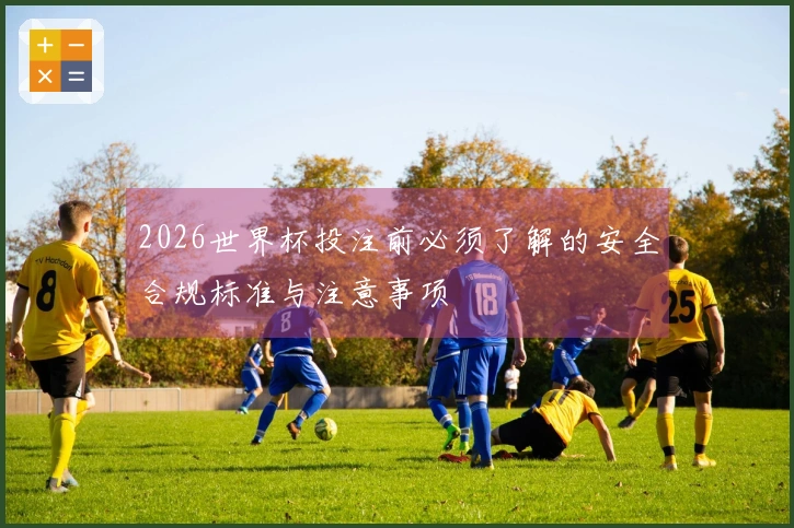 2026世界杯投注前必须了解的安全合规标准与注意事项