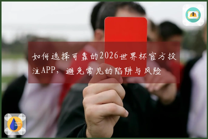 如何选择可靠的2026世界杯官方投注APP，避免常见的陷阱与风险