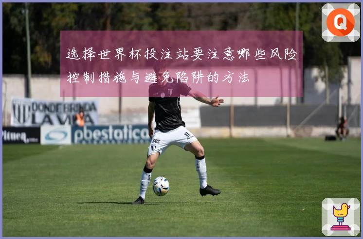 选择世界杯投注站要注意哪些风险控制措施与避免陷阱的方法