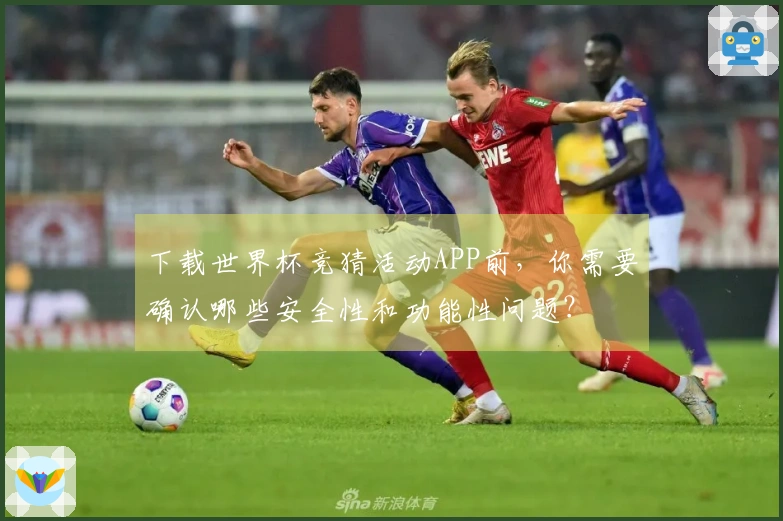 下载世界杯竞猜活动APP前，你需要确认哪些安全性和功能性问题？