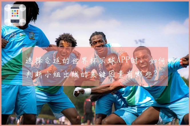 选择合适的世界杯买球APP时，如何判断小组出线的关键因素有哪些？