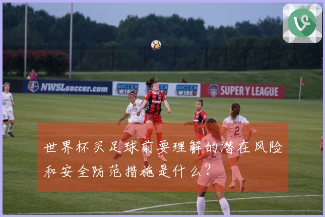 世界杯买足球前要理解的潜在风险和安全防范措施是什么？