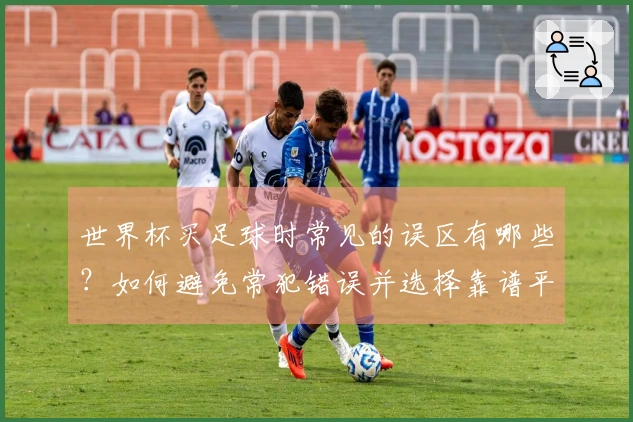 世界杯买足球时常见的误区有哪些？如何避免常犯错误并选择靠谱平台