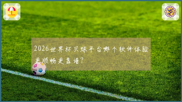 2026世界杯买球平台哪个软件体验更顺畅更靠谱？