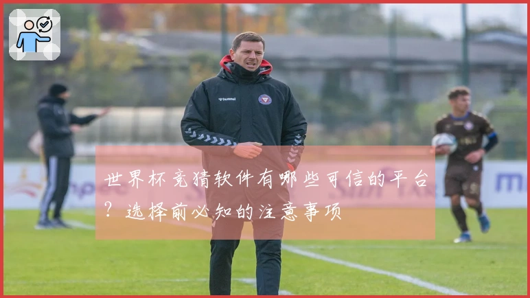 世界杯竞猜软件有哪些可信的平台？选择前必知的注意事项