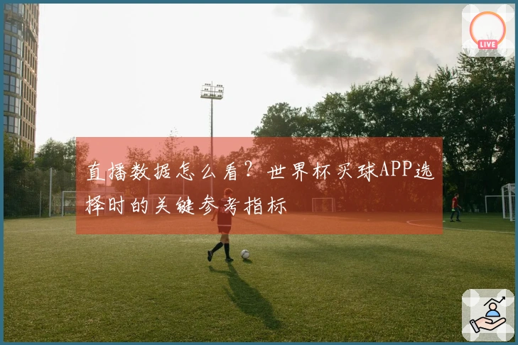 直播数据怎么看？世界杯买球APP选择时的关键参考指标