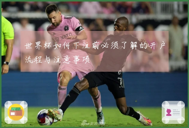 世界杯如何下注前必须了解的开户流程与注意事项