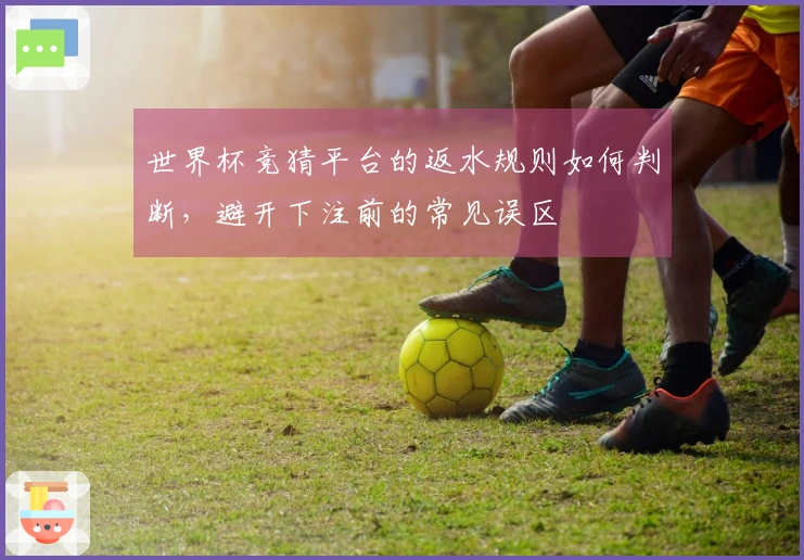 世界杯竞猜平台的返水规则如何判断，避开下注前的常见误区