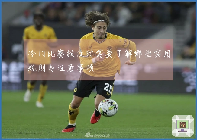 冷门比赛投注时需要了解哪些实用规则与注意事项