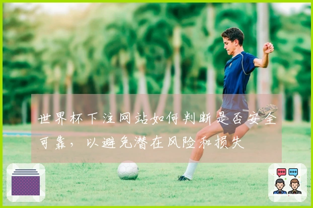 世界杯下注网站如何判断是否安全可靠，以避免潜在风险和损失