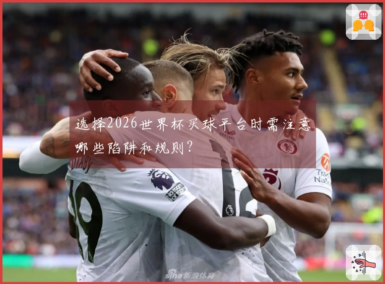 选择2026世界杯买球平台时需注意哪些陷阱和规则？