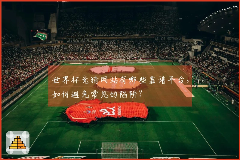 世界杯竞猜网站有哪些靠谱平台，如何避免常见的陷阱？