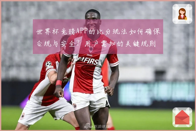 世界杯竞猜APP的比分玩法如何确保合规与安全？用户需知的关键规则与注意事项
