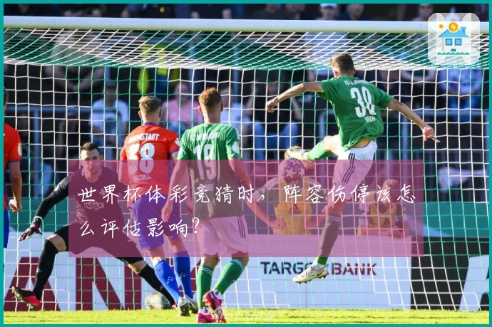 世界杯体彩竞猜时，阵容伤停该怎么评估影响？