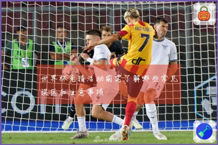世界杯竞猜活动前需了解哪些常见误区和注意事项