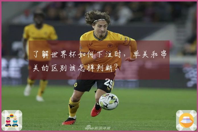 了解世界杯如何下注时，单关和串关的区别该怎样判断？