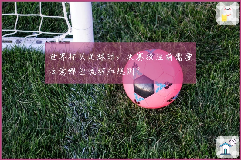 世界杯买足球时，决赛投注前需要注意哪些流程和规则？