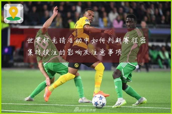 世界杯竞猜活动中如何判断赛程密集对投注的影响及注意事项