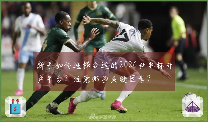 新手如何选择合适的2026世界杯开户平台？注意哪些关键因素？