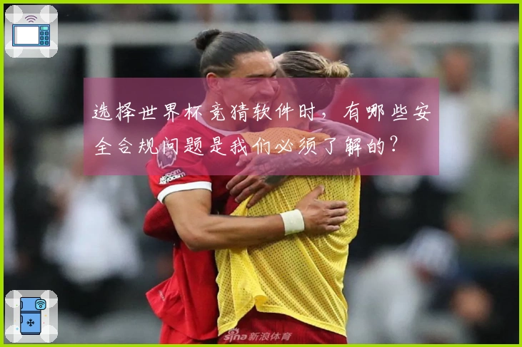 选择世界杯竞猜软件时，有哪些安全合规问题是我们必须了解的？