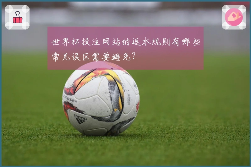 世界杯投注网站的返水规则有哪些常见误区需要避免？