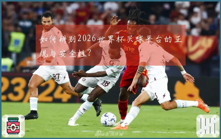 如何辨别2026世界杯买球平台的正规与安全性？