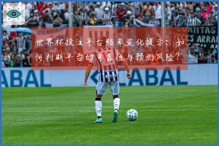 世界杯投注平台赔率变化提示：如何判断平台的可靠性与预测风险？