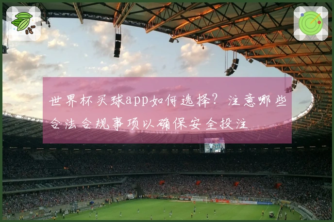 世界杯买球app如何选择？注意哪些合法合规事项以确保安全投注