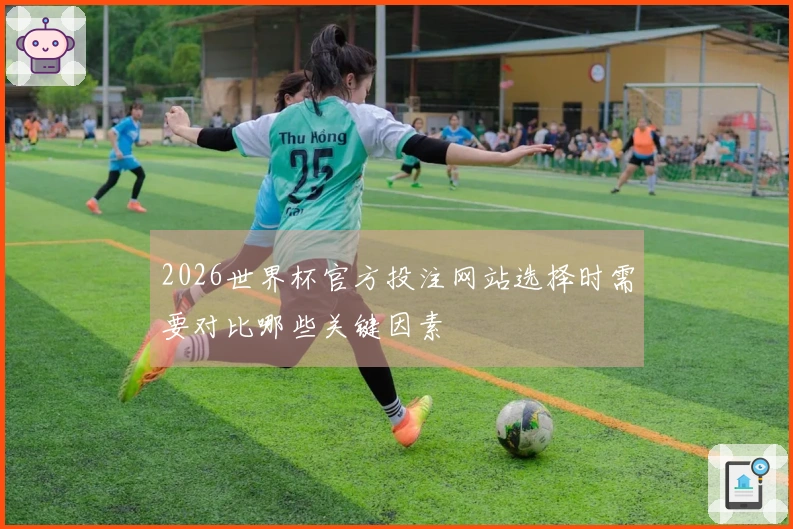 2026世界杯官方投注网站选择时需要对比哪些关键因素