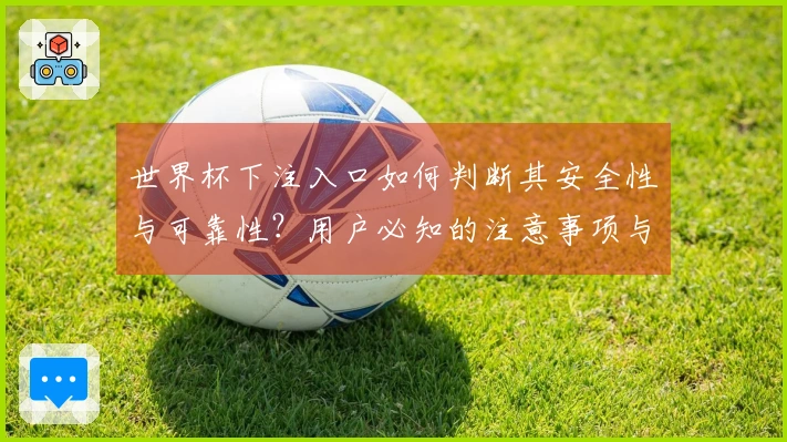 世界杯下注入口如何判断其安全性与可靠性？用户必知的注意事项与流程解析