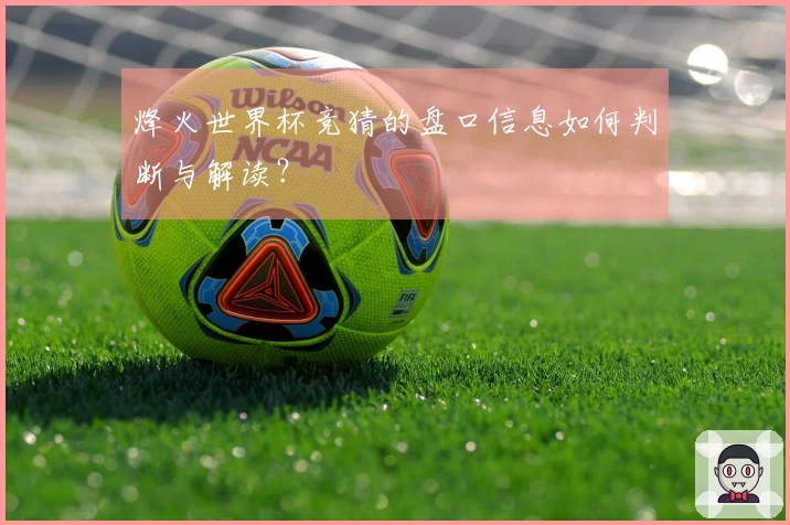 烽火世界杯竞猜的盘口信息如何判断与解读？