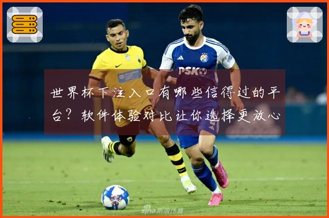 世界杯下注入口有哪些信得过的平台？软件体验对比让你选择更放心