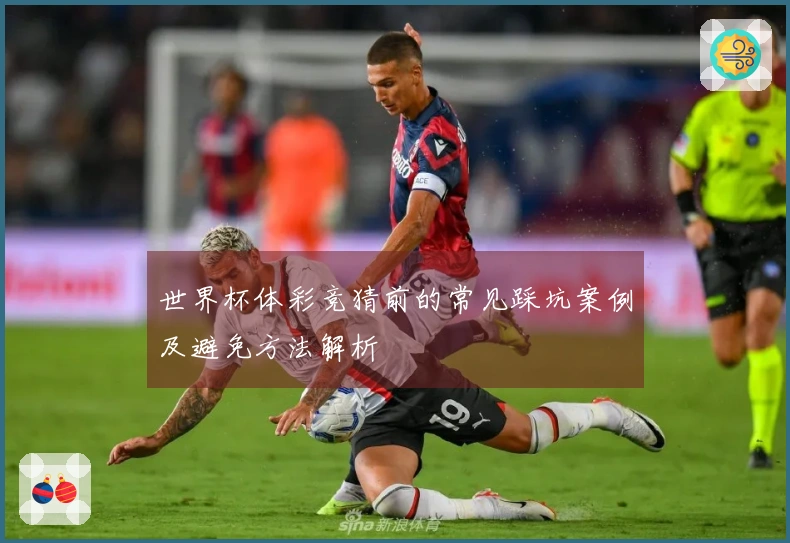 世界杯体彩竞猜前的常见踩坑案例及避免方法解析